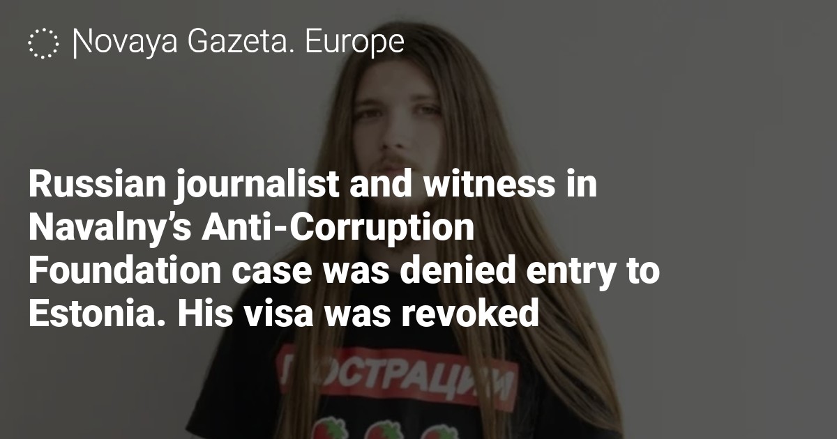 Russian journalist and witness in Navalny’s Anti-Corruption Foundation case was denied entry to Estonia. His visa was revoked
