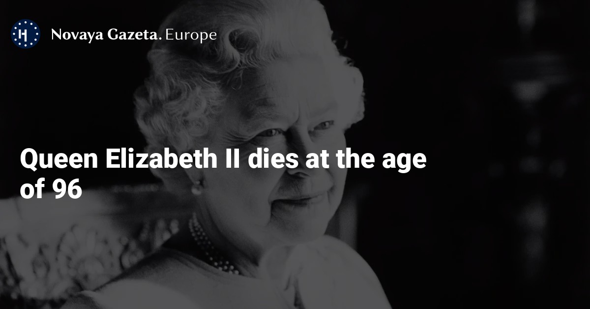 Queen Elizabeth II Dies At The Age Of 96 — Novaya Gazeta Europe