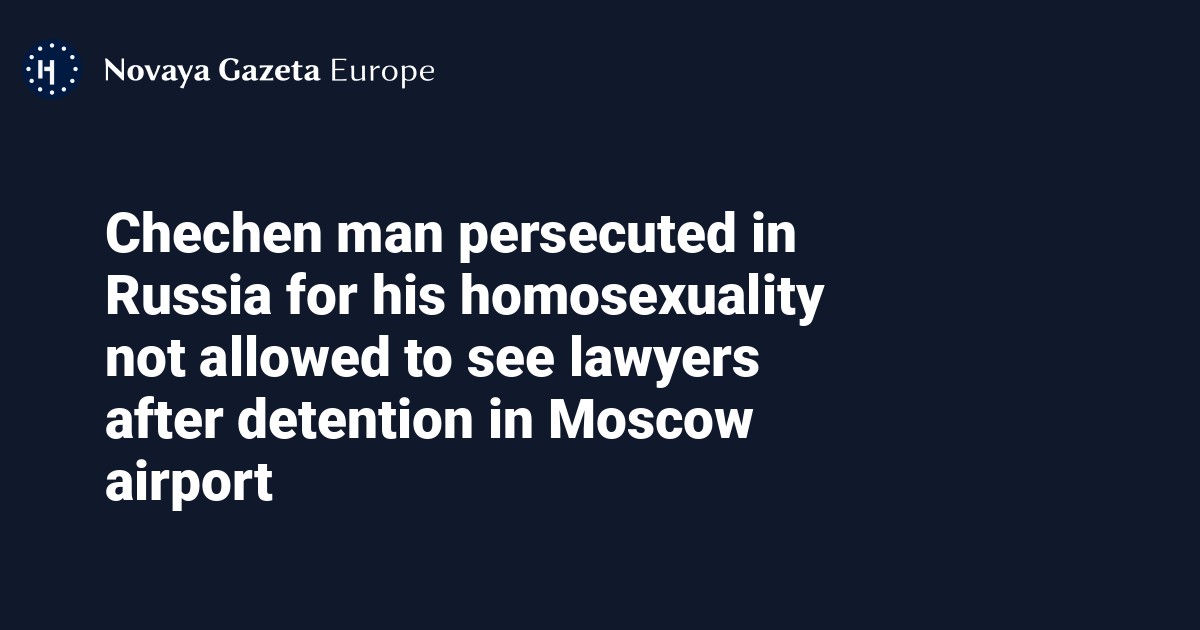 Chechen Man Persecuted In Russia For His Homosexuality Not Allowed To See Lawyers After