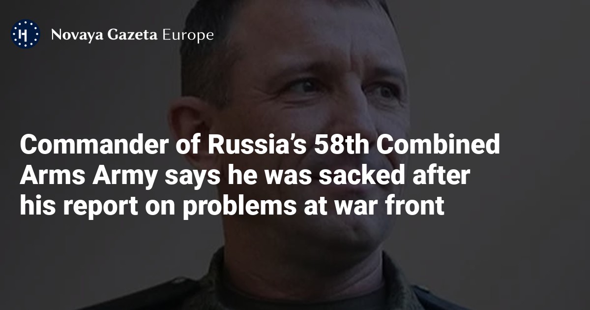 Commander of Russia’s 58th Combined Arms Army says he was sacked after