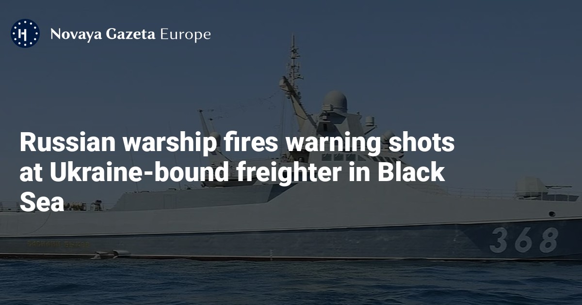 Russian warship fires warning shots at Ukraine-bound freighter in Black ...