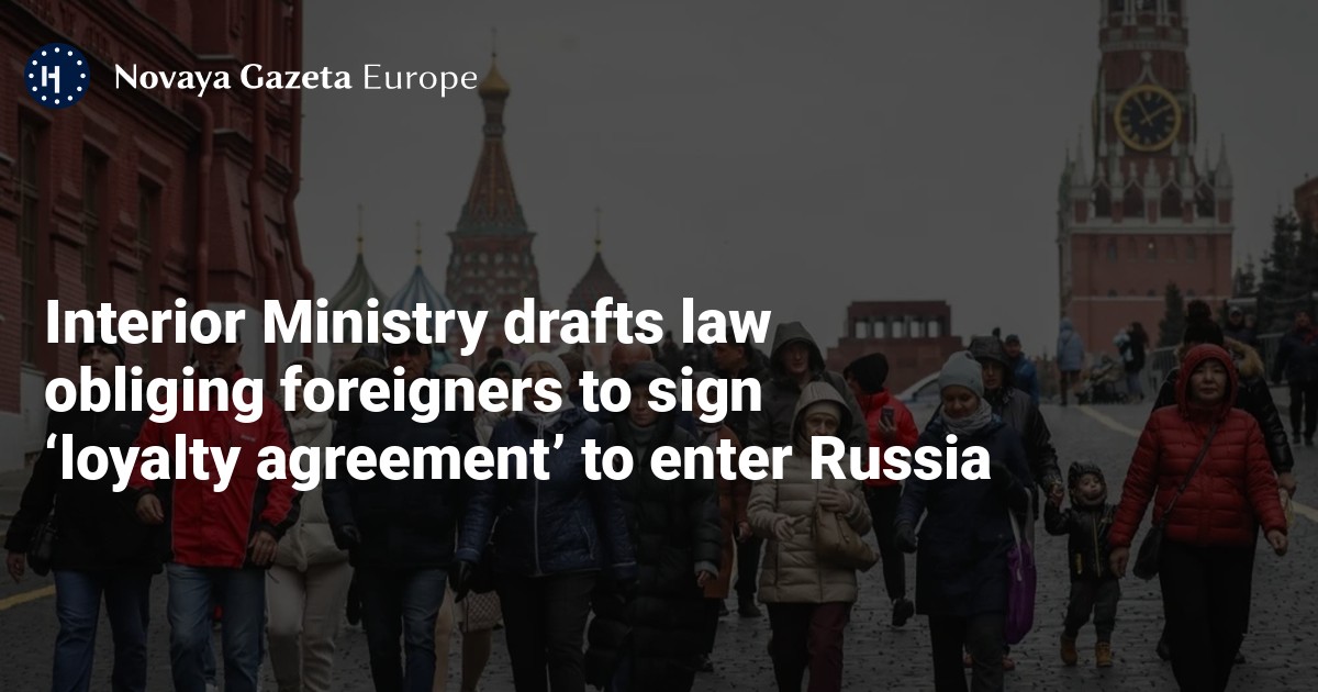 Interior Ministry drafts law obliging foreigners to sign 'loyalty agreement'  to enter Russia — Novaya Gazeta Europe