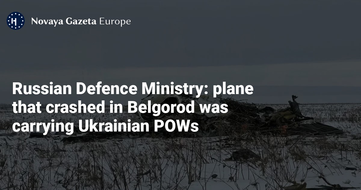 Russian Defence Ministry: plane that crashed in Belgorod was carrying Ukrainian POWs — Novaya Gazeta Europe