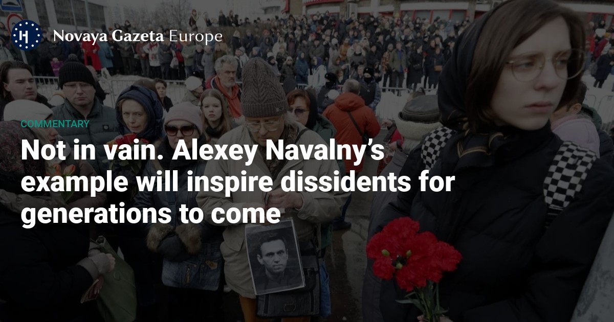 Not in vain. Alexey Navalny’s example will inspire dissidents for ...