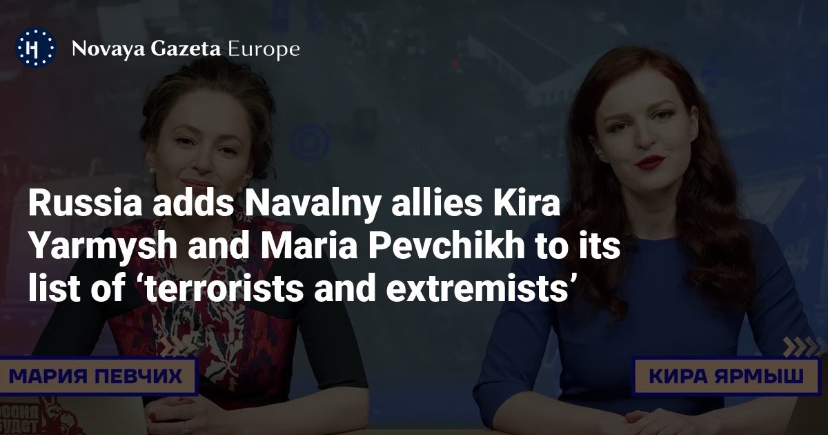 Russia puts Navalny’s allies Kira Yarmysh and Maria Pevchik on the list of “terrorists and extremists” — Novaya Gazeta Europe