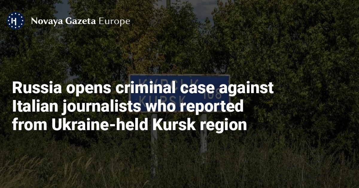 Russia opens criminal case against Italian journalists who reported from Ukrainian-occupied Kursk region — Novaya Gazeta Europe