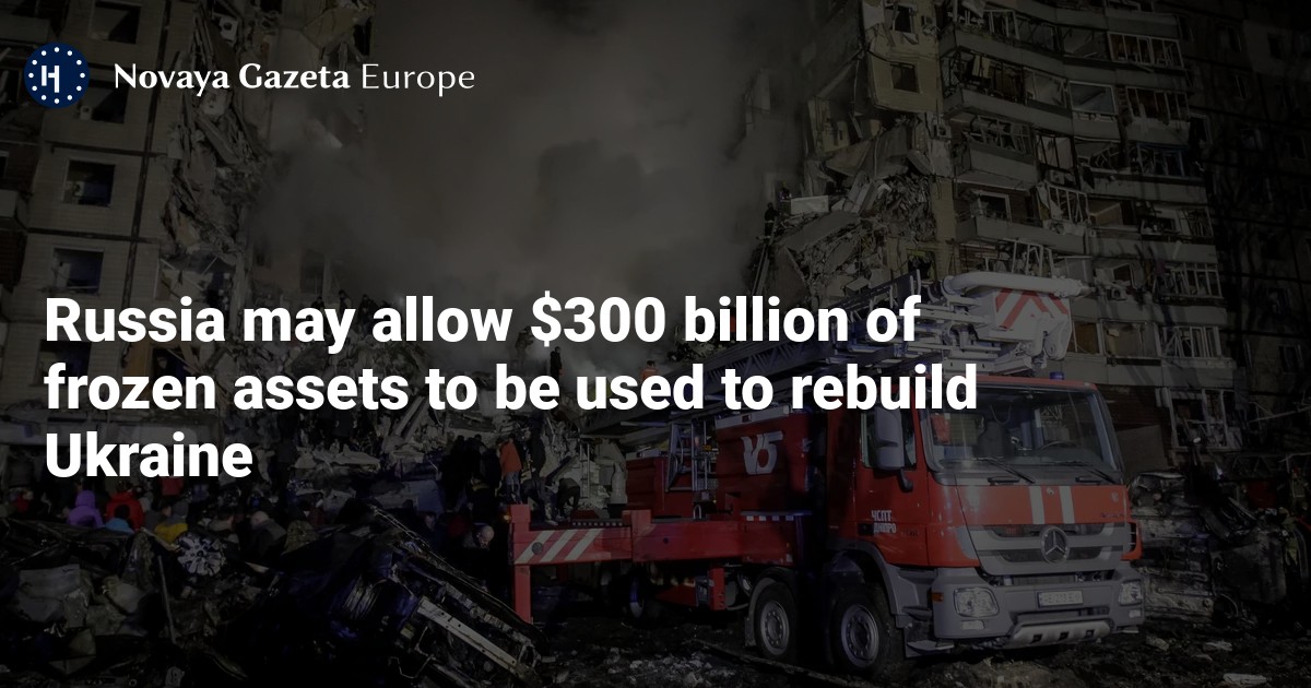 NextImg:Russia may allow $300 billion of frozen assets to be used to rebuild Ukraine — Novaya Gazeta Europe