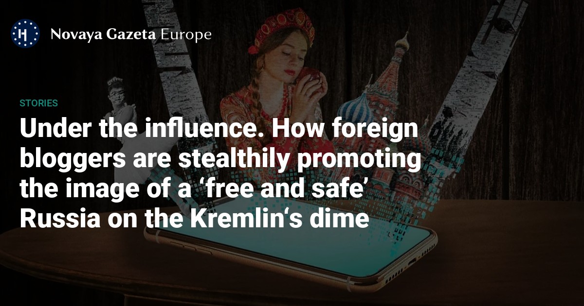 NextImg:Under the influence. How foreign bloggers are stealthily promoting the image of a ‘free and safe’ Russia on the Kremlin‘s dime — Novaya Gazeta Europe