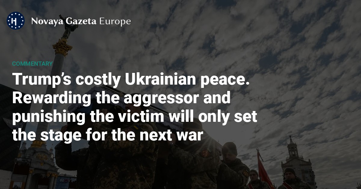 NextImg:Trump’s costly Ukrainian peace. Rewarding the aggressor and punishing the victim will only set the stage for the next war — Novaya Gazeta Europe