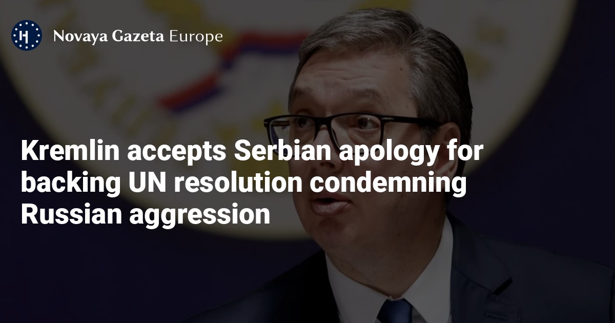 NextImg:Kremlin accepts Serbian apology for backing UN resolution condemning Russian aggression — Novaya Gazeta Europe