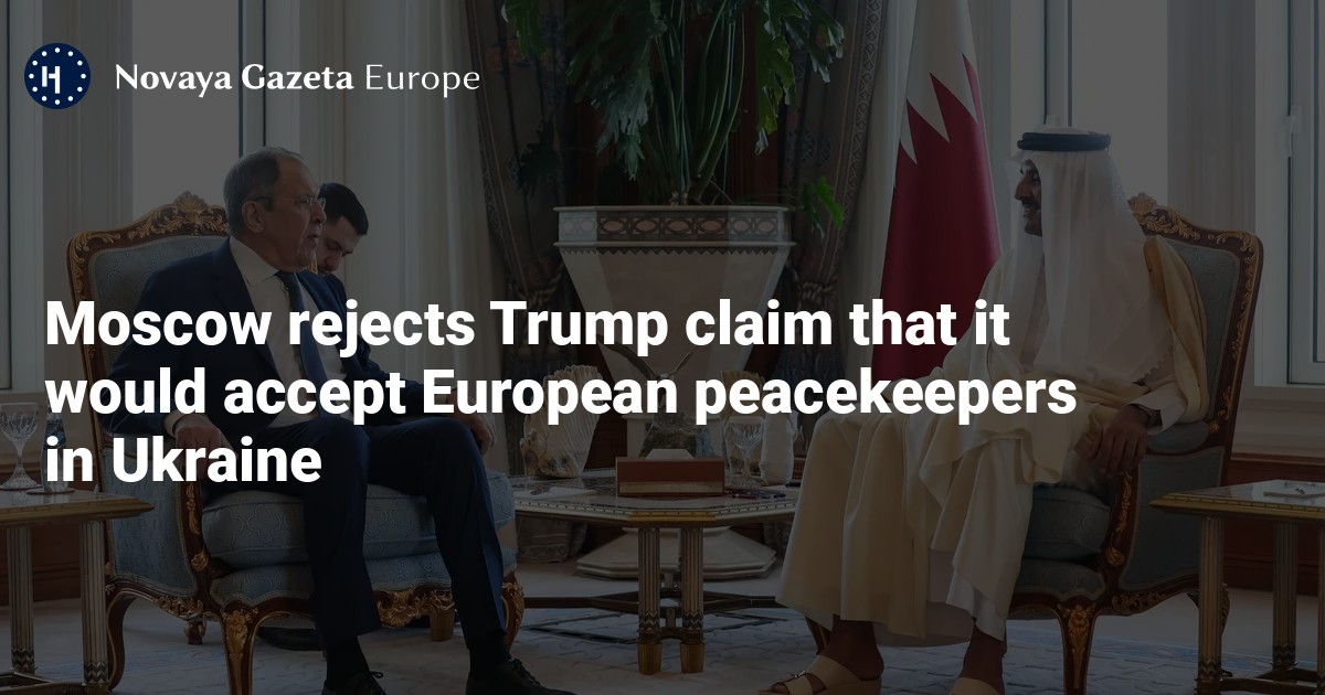 NextImg:Moscow rejects Trump claim that it would accept European peacekeepers in Ukraine — Novaya Gazeta Europe