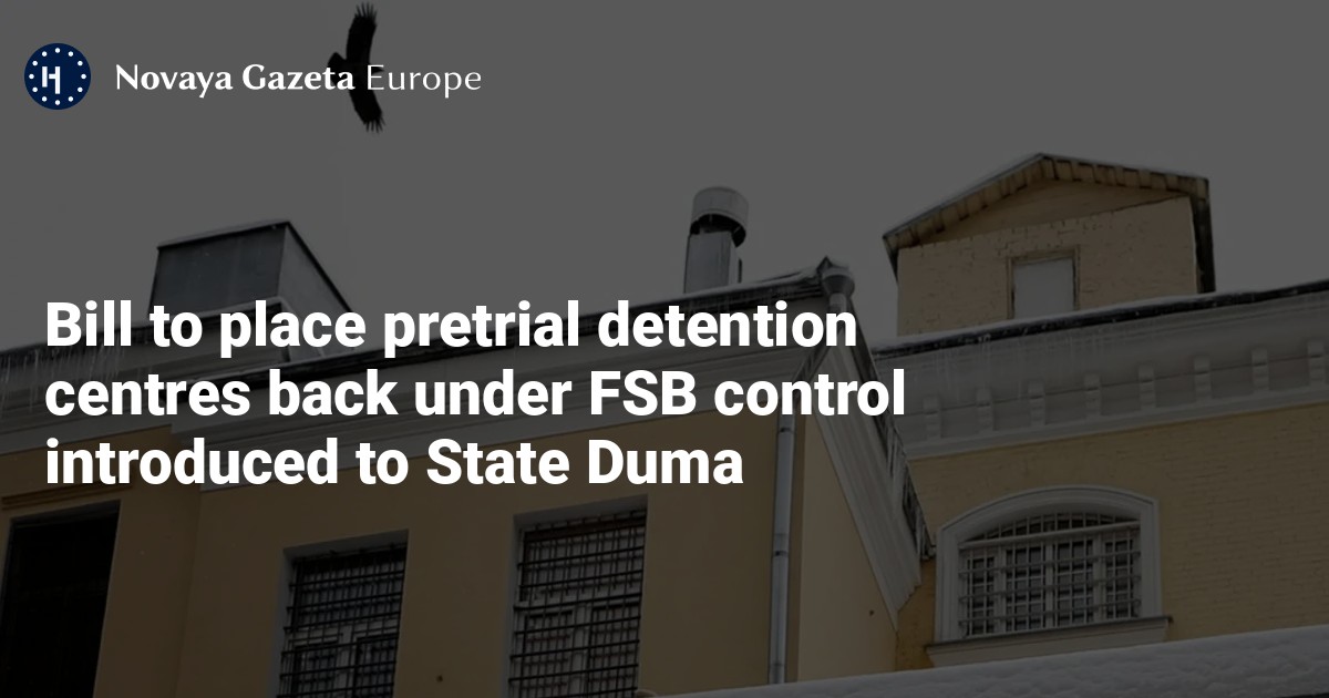 NextImg:Bill to place pretrial detention centres back under FSB control introduced to State Duma — Novaya Gazeta Europe