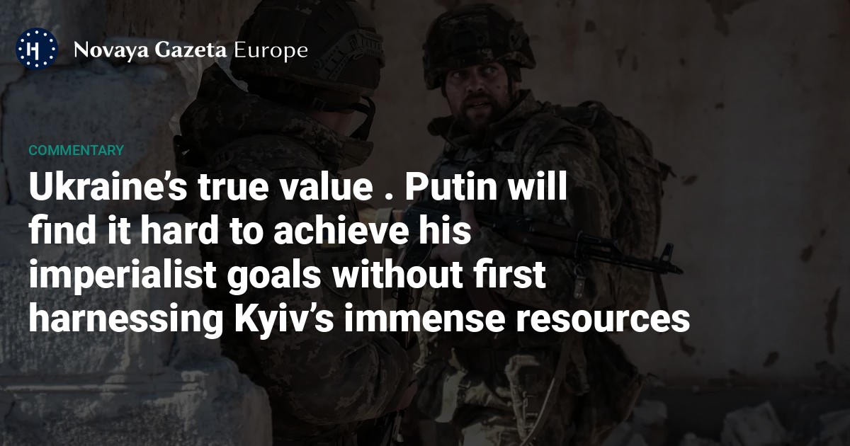 NextImg:Ukraine’s true value. Putin will find it hard to achieve his imperialist goals without first harnessing Kyiv’s immense resources — Novaya Gazeta Europe