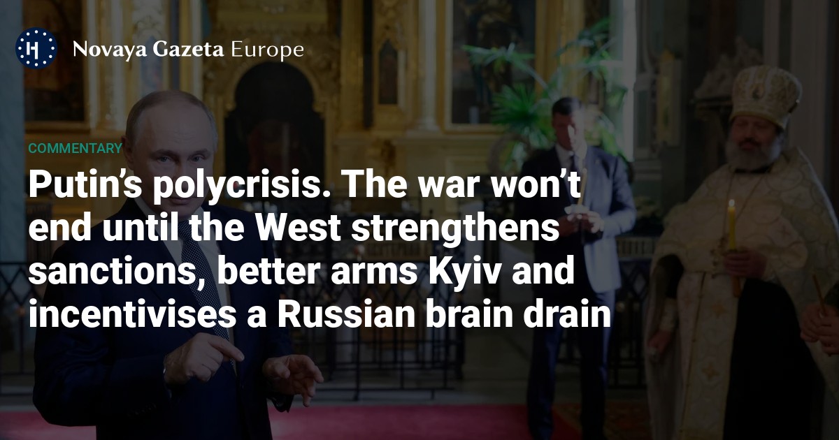 Putin’s polycrisis. The war won’t end until the West strengthens sanctions, better arms Kyiv and incentivises a Russian brain drain